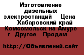 Изготовление дизельных электростанций. › Цена ­ 2 - Хабаровский край, Комсомольск-на-Амуре г. Другое » Продам   
